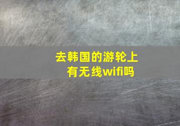 去韩国的游轮上有无线wifi吗