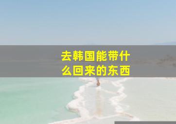 去韩国能带什么回来的东西