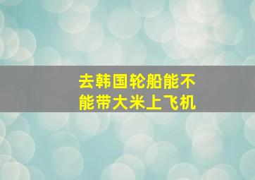 去韩国轮船能不能带大米上飞机