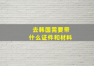 去韩国需要带什么证件和材料