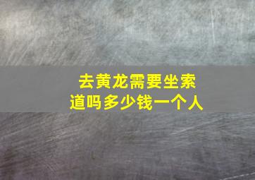 去黄龙需要坐索道吗多少钱一个人