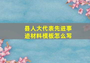 县人大代表先进事迹材料模板怎么写