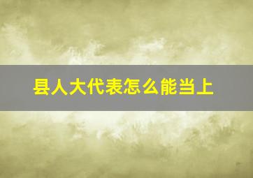 县人大代表怎么能当上