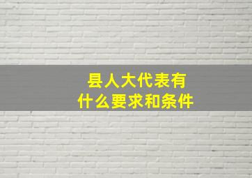 县人大代表有什么要求和条件