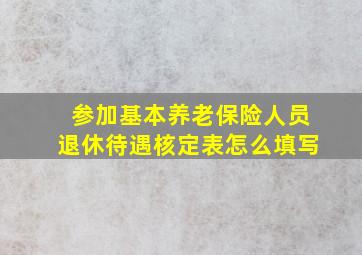 参加基本养老保险人员退休待遇核定表怎么填写