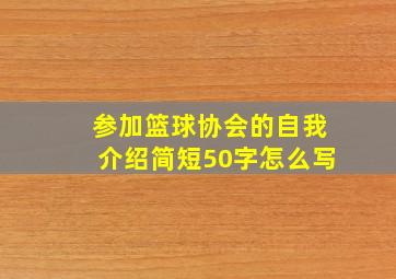 参加篮球协会的自我介绍简短50字怎么写