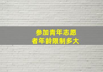 参加青年志愿者年龄限制多大