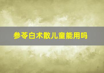 参苓白术散儿童能用吗