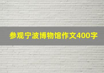 参观宁波博物馆作文400字