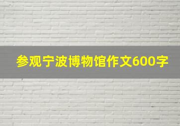 参观宁波博物馆作文600字