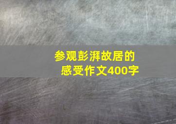 参观彭湃故居的感受作文400字