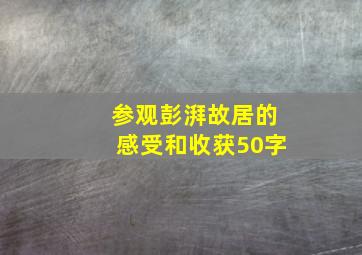 参观彭湃故居的感受和收获50字