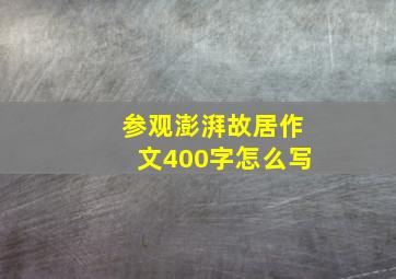 参观澎湃故居作文400字怎么写