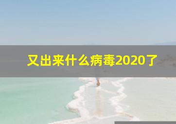 又出来什么病毒2020了