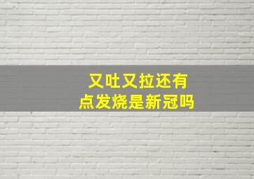 又吐又拉还有点发烧是新冠吗