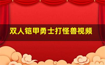 双人铠甲勇士打怪兽视频