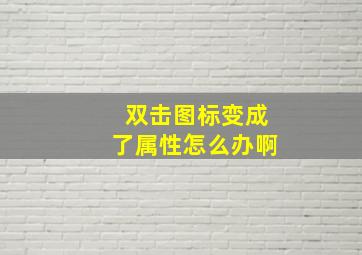 双击图标变成了属性怎么办啊