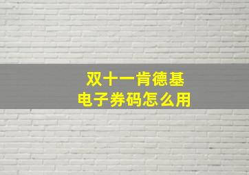 双十一肯德基电子券码怎么用