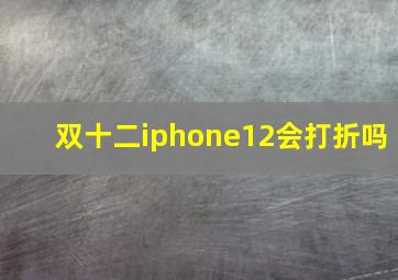 双十二iphone12会打折吗