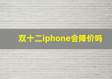 双十二iphone会降价吗