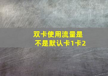 双卡使用流量是不是默认卡1卡2