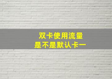 双卡使用流量是不是默认卡一