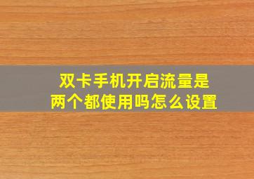 双卡手机开启流量是两个都使用吗怎么设置