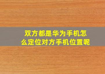 双方都是华为手机怎么定位对方手机位置呢