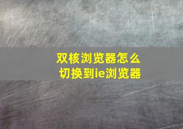 双核浏览器怎么切换到ie浏览器