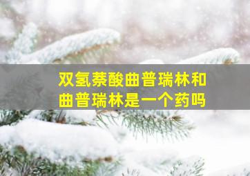 双氢萘酸曲普瑞林和曲普瑞林是一个药吗