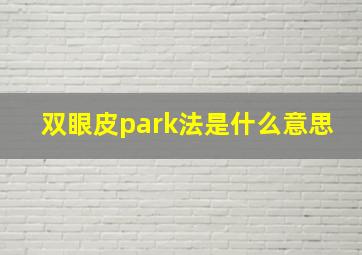 双眼皮park法是什么意思