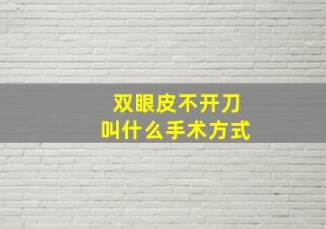 双眼皮不开刀叫什么手术方式