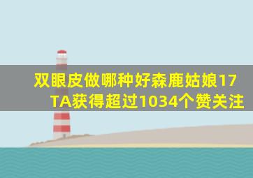 双眼皮做哪种好森鹿姑娘17TA获得超过1034个赞关注