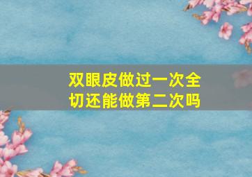 双眼皮做过一次全切还能做第二次吗