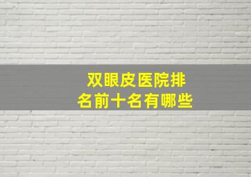 双眼皮医院排名前十名有哪些