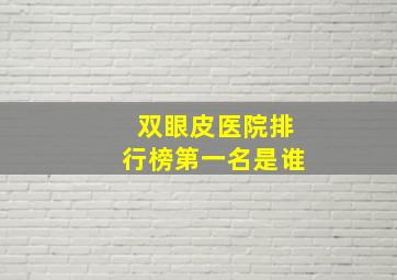 双眼皮医院排行榜第一名是谁