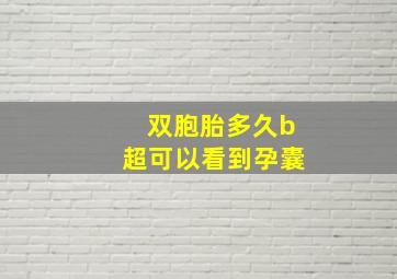 双胞胎多久b超可以看到孕囊