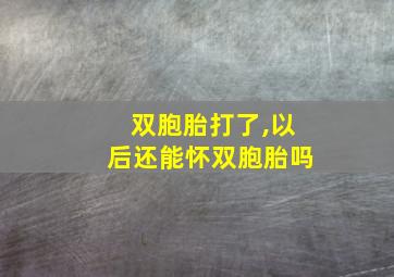 双胞胎打了,以后还能怀双胞胎吗