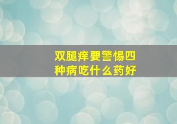 双腿痒要警惕四种病吃什么药好