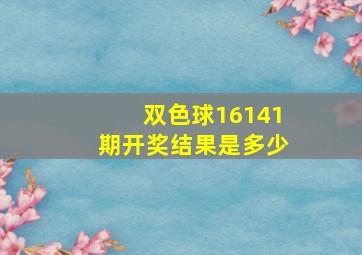 双色球16141期开奖结果是多少