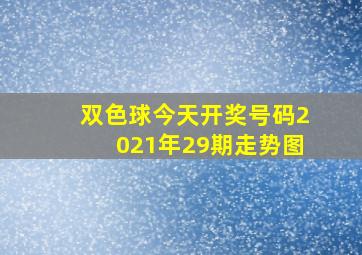 双色球今天开奖号码2021年29期走势图