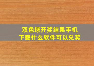 双色球开奖结果手机下载什么软件可以兑奖