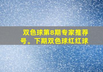 双色球第8期专家推荐号。下期双色球红红球