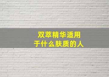 双萃精华适用于什么肤质的人