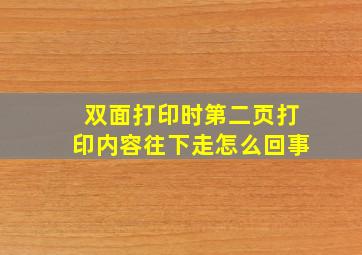 双面打印时第二页打印内容往下走怎么回事