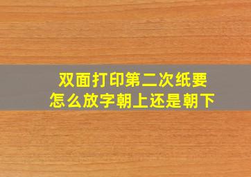 双面打印第二次纸要怎么放字朝上还是朝下