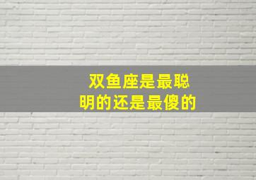 双鱼座是最聪明的还是最傻的