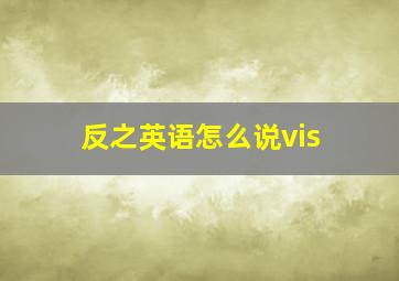 反之英语怎么说vis