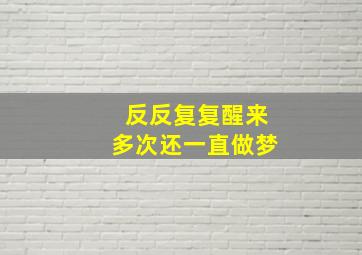 反反复复醒来多次还一直做梦