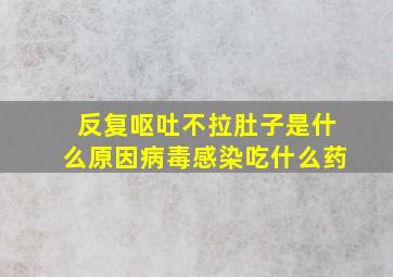 反复呕吐不拉肚子是什么原因病毒感染吃什么药